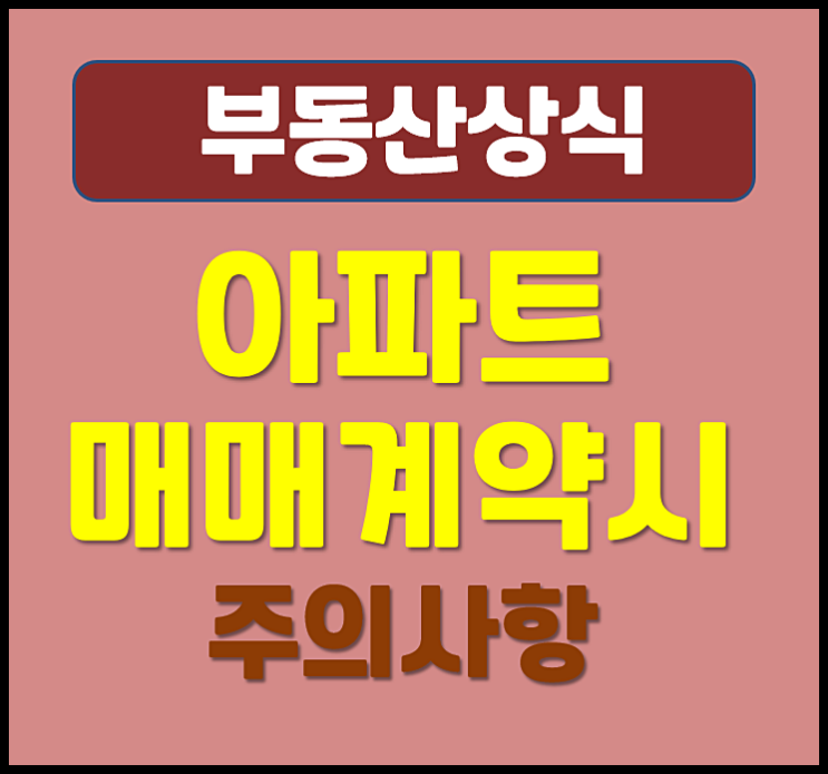  아파트 매매 계약시 확인사항 주의 사항