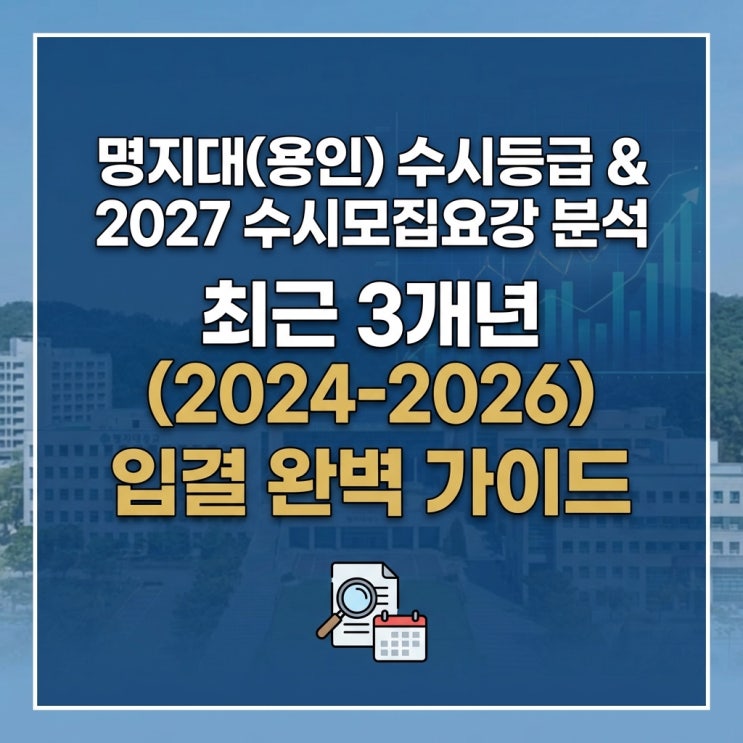  명지대(용인) 수시등급 및 2027학년도 수시모집요강 분석 및 최근 3개년 수시 입결 분석 (2024, 2025, 2026) 완벽 가이드