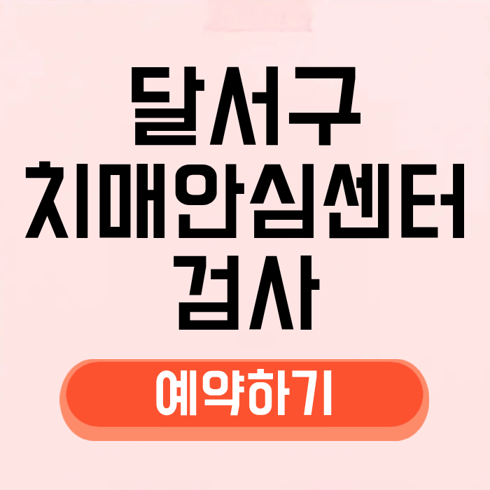 대구 달서구 치매안심센터 검사 예약 방법 병원 검진 보건소 치매약 진단 운영시간 이용 위....