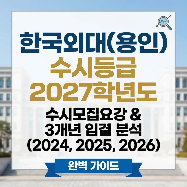  한국외대(용인) 수시등급 2027학년도 수시모집요강 분석 및 최근 3개년 수시 입결 분석 (2024, 2025, 2026) 완벽 가이드