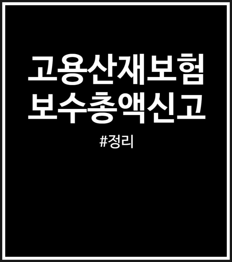  고용산재보험 보수총액신고 방법 및 주의사항 정리