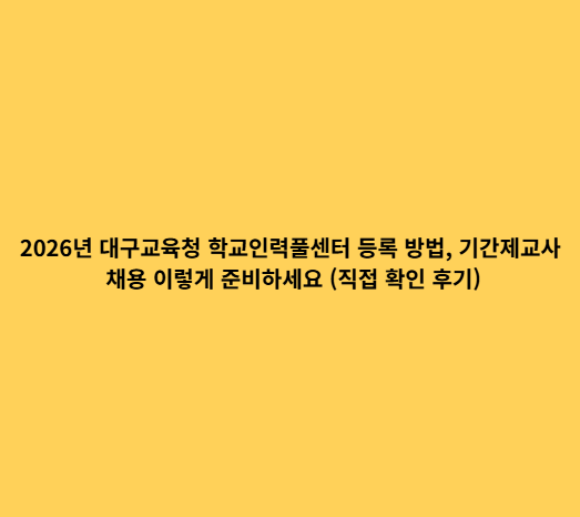 2026년 대구교육청 학교인력풀센터 등록 방법, 기간제교사 채용 이렇게 준비하세요 (직접 확....