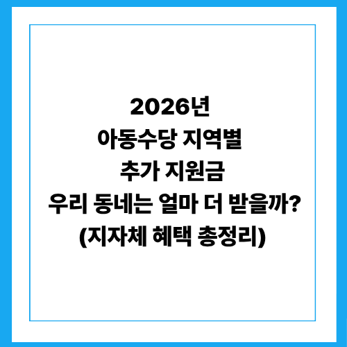 2026년 아동수당 지역별 추가 지원금: 우리 동네는 얼마 더 받을까? (지자체 혜택 총정리)