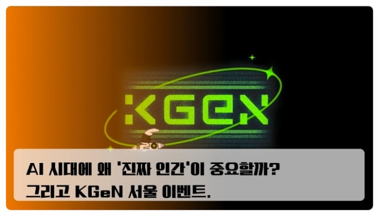  AI 시대에 왜 ‘진짜 인간’이 중요할까? 그리고 KGeN 서울 이벤트.