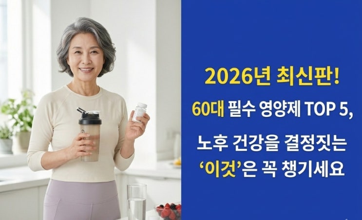  2026년 최신판! 60대 필수 영양제 TOP 5, 노후 건강을 결정짓는 ‘이것’은 꼭 챙기세요