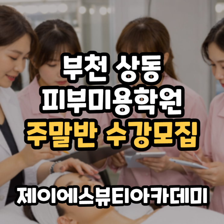  부천 상동 피부미용학원 살롱테크닉 주말반 선착순 모집