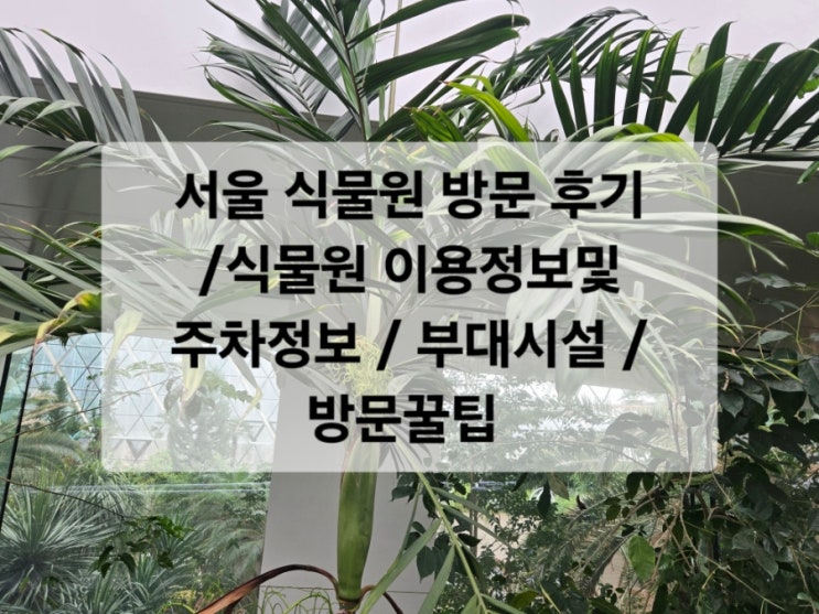  서울식물원방문후기/식물원 이용정보및 주차정보 / 부대시설 /방문꿀팁