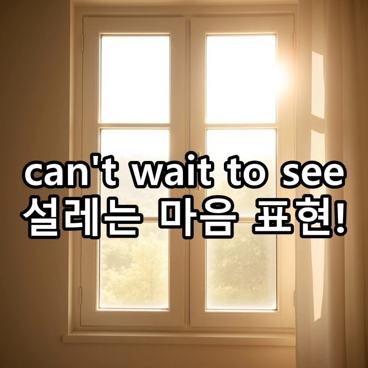  'can't wait to see' 뜻: 너무 기대돼, '빨리 보고 싶다'를 영어로?