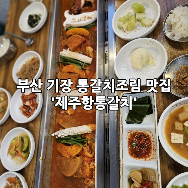  부산 기장 통갈치조림 맛집 '제주항통갈치' 내돈내산 방문후기