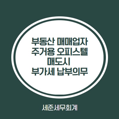  부동산 매매사업자의 주거용 오피스텔 단기 매도, 건물분 부가세 내야할까?