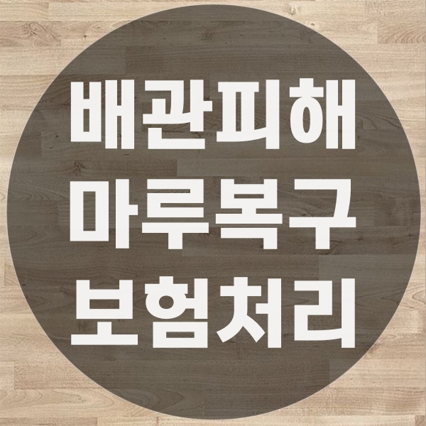  배관누수로 인한 마루바닥복구공사 보험처리와 중점 사항