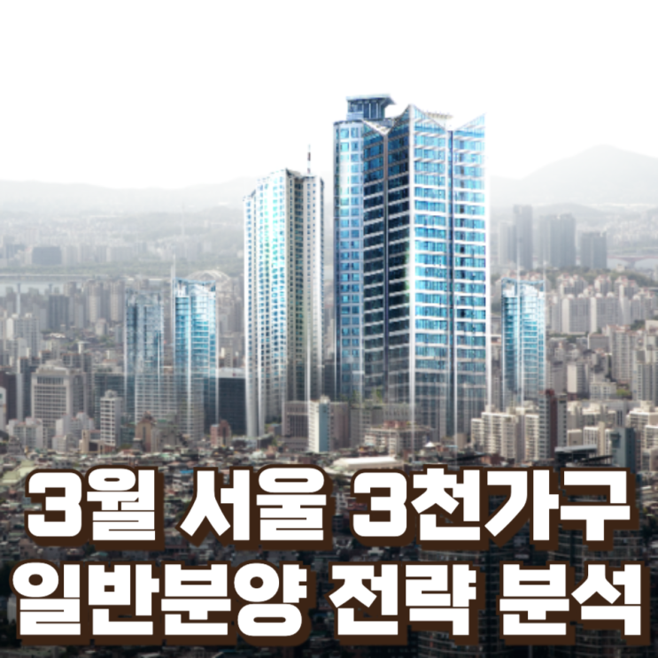  3월 서울 3천가구 일반분양의 투자·실수요 전략 분석