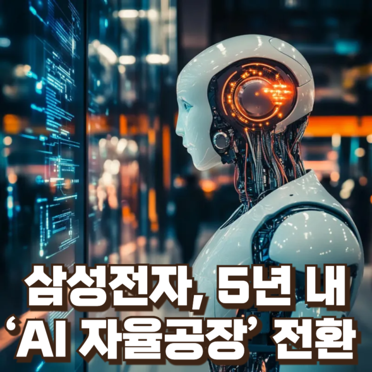  삼성전자, 5년 내 ‘AI 자율공장’ 전환…휴머노이드 투입 선언의 의미