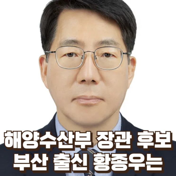  부산 출신 정통 관료 황종우, 해양수산부 장관 후보자 발탁의 의미와 정책 방향 분석