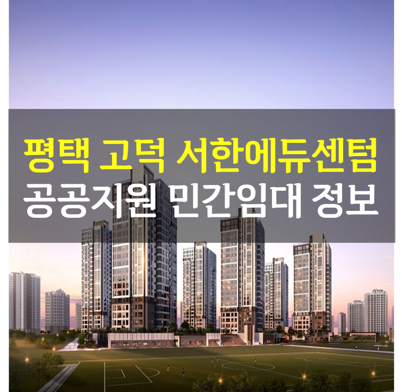 [임대] 평택 고덕 공공지원 민간임대 '서한 에듀센텀' 공급 정보ㅣ일정, 자격, 임대조건 총정....