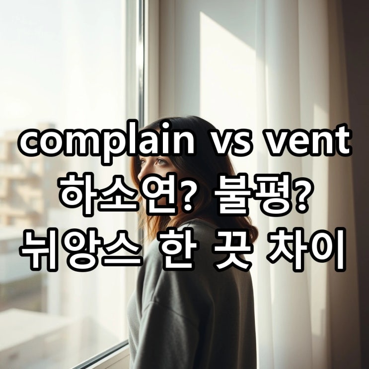  'complain' vs 'vent', '하소연하다'를 영어로? (원어민 뉘앙스 차이 완벽 정리)