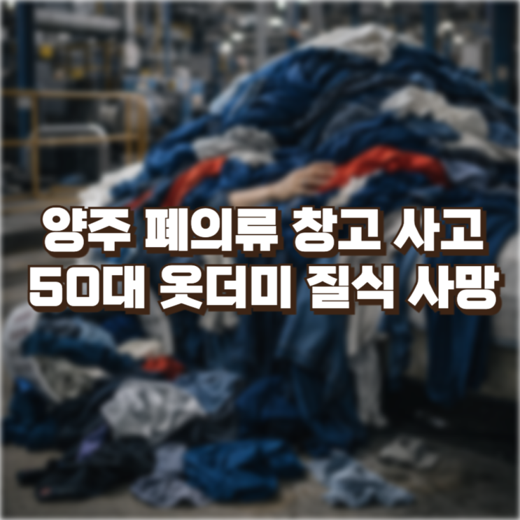  양주 폐의류 창고 사고… 50대 여성, 옷더미 붕괴로 질식 사망