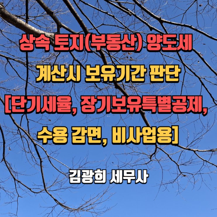  상속 토지(부동산) 양도세 계산시 보유기간 판단[단기세율, 장기보유특별공제, 수용 감면, 비사업용]