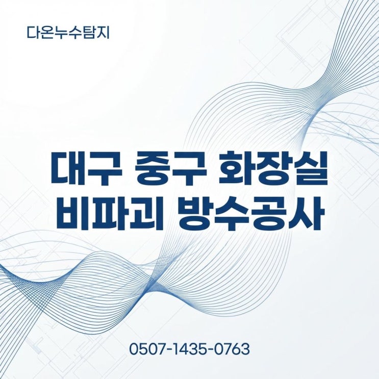  대구 중구누수탐지 업체 아파트 화장실 방수공사 잘하는 업체