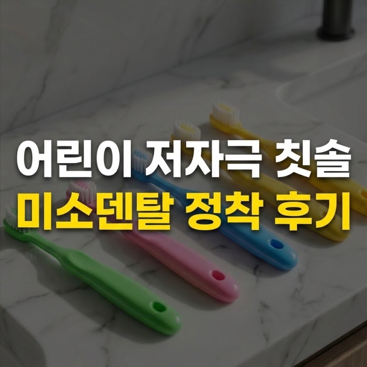  미소덴탈 칫솔 어린이 저자극 초미세모, 실사용 후기 및 교체 주기 팁