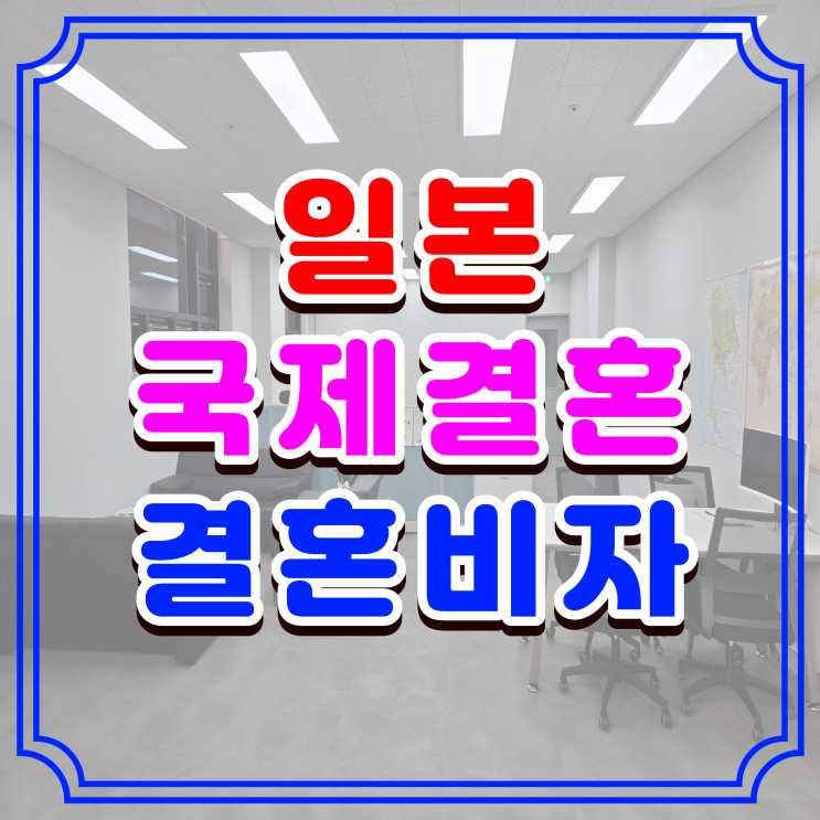  일본 국제결혼 결혼비자, 여자 남자친구 혼인신고부터 F6 비자 단 한번만에 발급받기