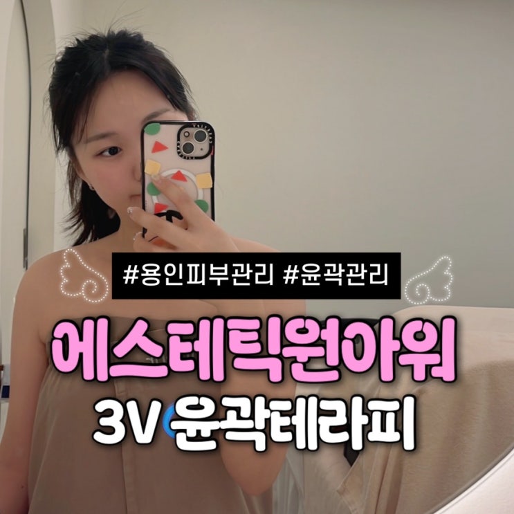  용인 처인구 피부관리 | 에스테틱 원아워 3V 윤곽테라피 1회 관리 솔직 후기