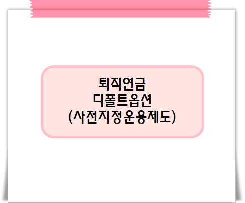 퇴직연금 <b>디폴트</b>옵션(사전지정운용제도) <b>뜻</b> 정리