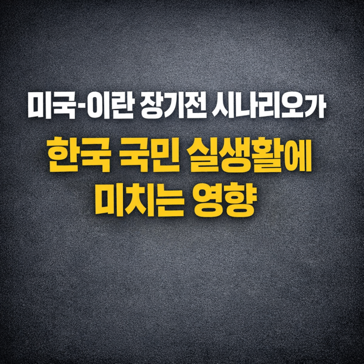  미국-이란 장기전 시나리오가 한국 국민 실생활에 미치는 영향