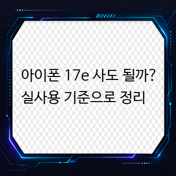  아이폰 17e 사도 될까? 실사용 기준으로 정리