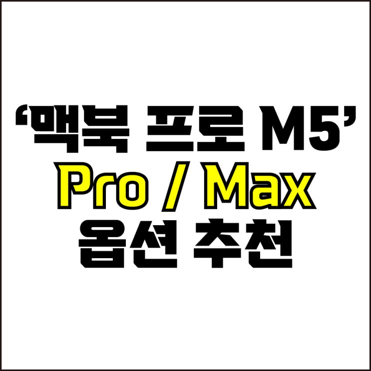  jw포트폴리오 / 박자이너 / 맥북 프로 M5 Pro, Max 모델 스펙 분석과 옵션 구성 추천! / 현직 디자이너가 알려주는 맥북 프로 M5.