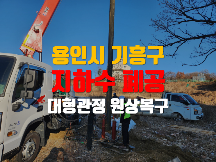  용인시 지하수 폐공/ 기흥구 지하수 원상복구 폐공공사/대형관정 폐공 사례/ 경기도 지하수 폐공