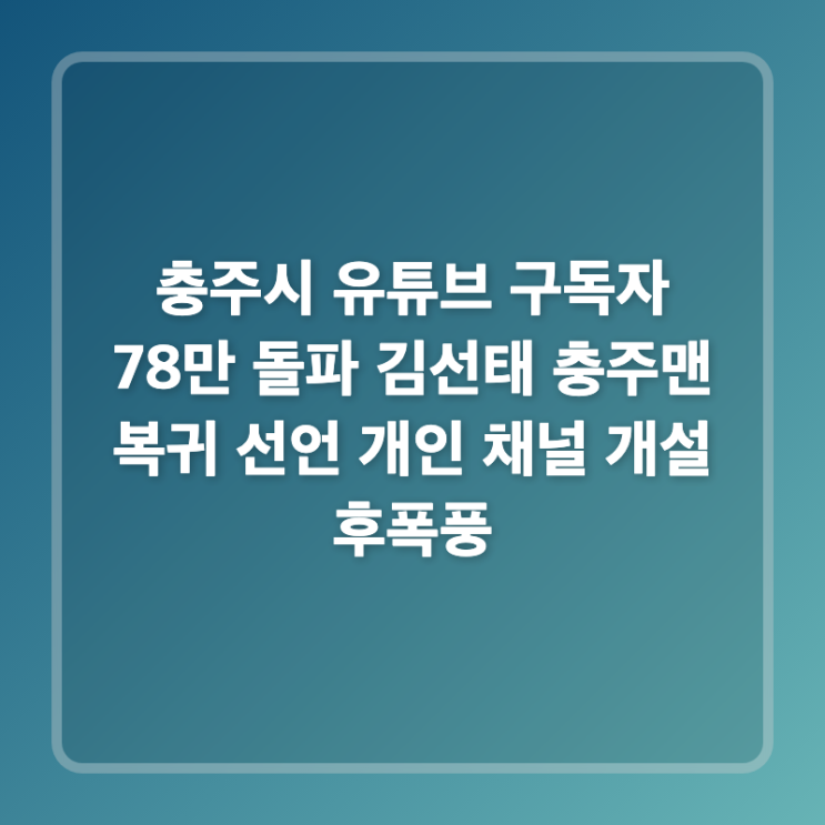 <b>충주시</b> 유튜브 구독자 78만 돌파 <b>김선태</b> 충주맨 <b>복귀</b> 선언 개인... 