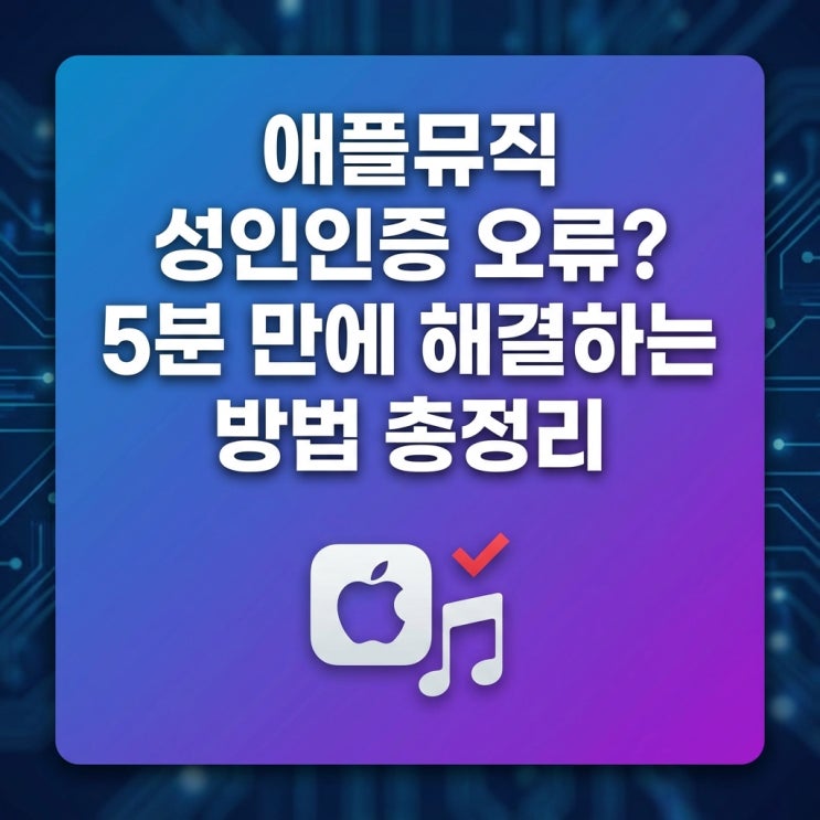  애플뮤직 성인인증 오류? 5분 만에 해결하는 방법 총정리