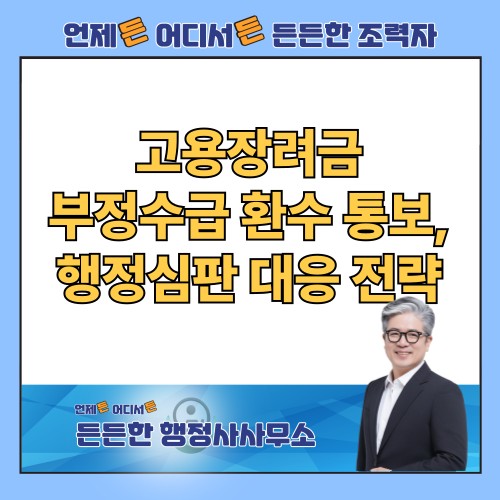  고용장려금 부정수급 환수 통보, 행정심판 실전 대응 전략