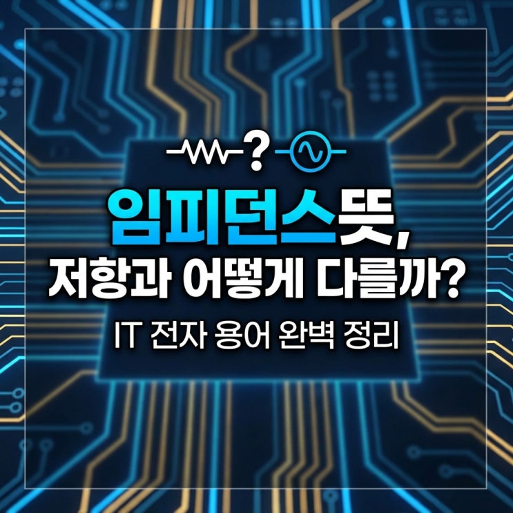  임피던스뜻, 저항과 어떻게 다를까? IT 전자 용어 완벽 정리