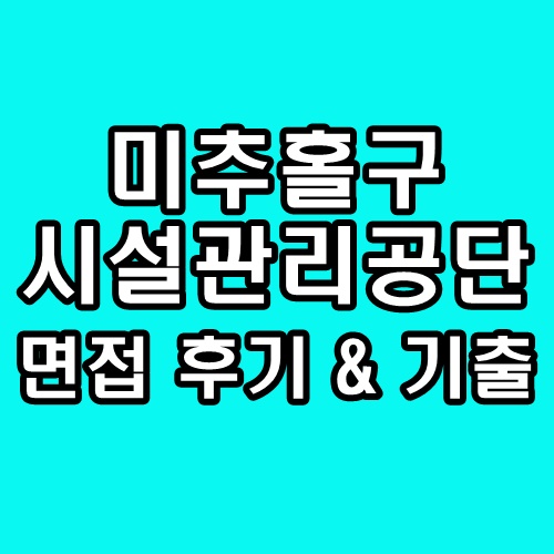  미추홀구시설관리공단 면접 후기 기출 행정직 기술직 질문 정보
