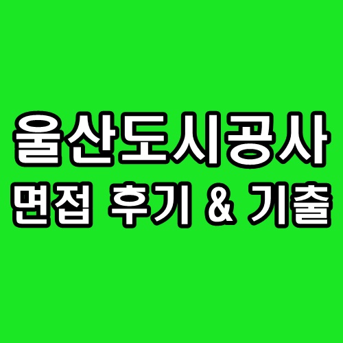  울산도시공사 면접 후기 기출 사무직 기술직 기출 질문 정보