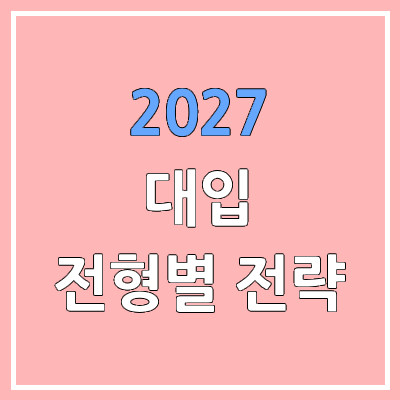 2027 대입 전형별 지원 전략 | 학생부 교과, 학종, 논술, 지역인재 전형