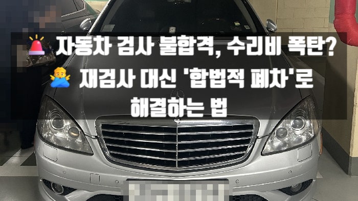   자동차 검사 불합격, 수리비 폭탄? ️ 재검사 대신 '합법적 폐차'로 해결하는 법