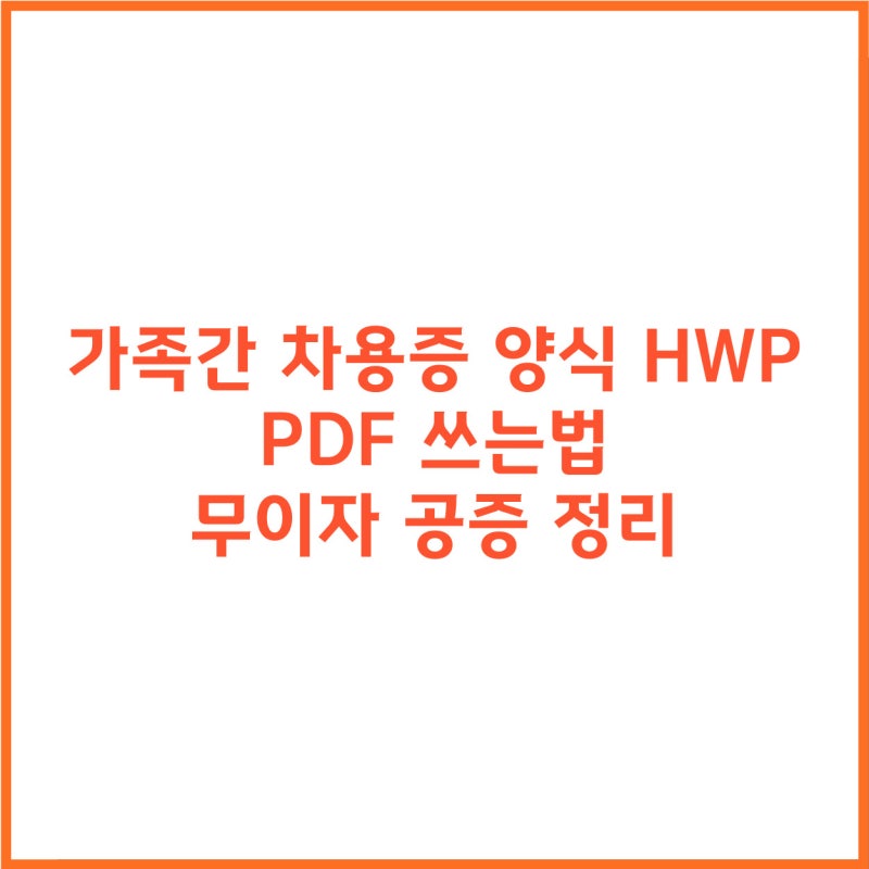 가족간 차용증 양식 HWP PDF 쓰는법 무이자 공증 정리