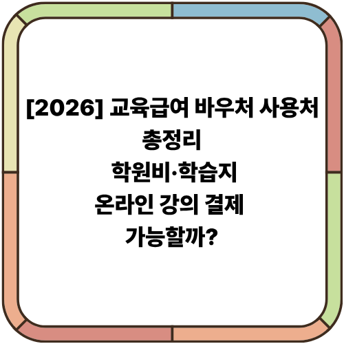 [2026] 교육급여 바우처 사용처 총정리: 학원비·학습지·온라인 강의 결제 가능할까?