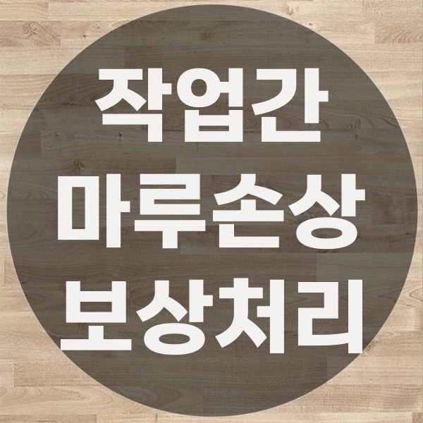  작업 중 발생한 바닥손상 실제사례와 마루공사 보상 처리 방법