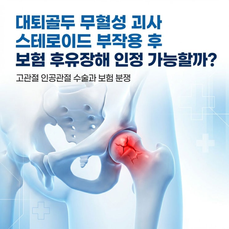  스테로이드 투여 후 고관절 무혈성 괴사 발생 후유 장해 진단비 청구 분쟁 원인과 솔루션
