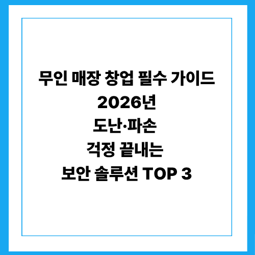 무인 매장 창업 필수 가이드: 2026년 도난·파손 걱정 끝내는 보안 솔루션 TOP 3
