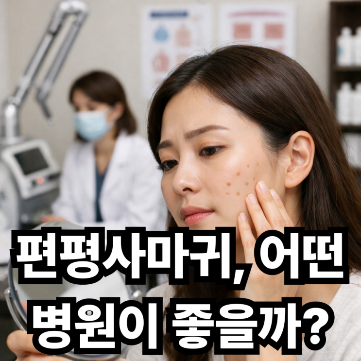   편평사마귀 피부과 선택 기준  어떤 병원이 좋을까?
