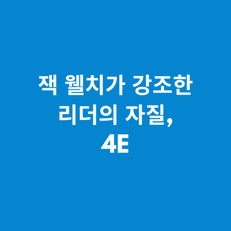  잭 웰치가 강조한 리더의 자질, 4E