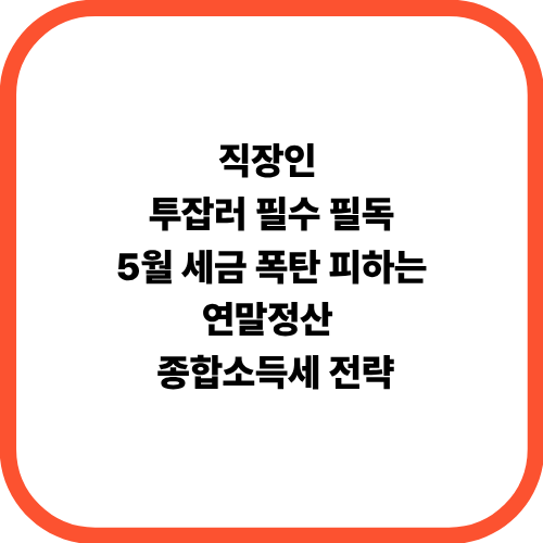 직장인 투잡러 필수 필독: 5월 세금 폭탄 피하는 연말정산 & 종합소득세 전략]