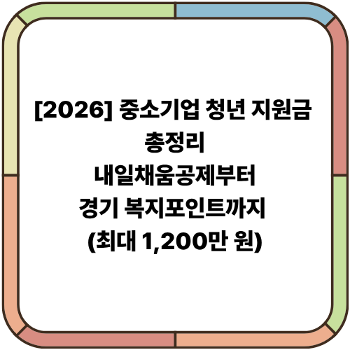 [2026] 중소기업 청년 지원금 총정리: 내일채움공제부터 경기 복지포인트까지 (최대 1,200만 원)