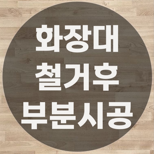  화장대 철거 후 바닥재가 없을 마루 부분 시공으로 해결