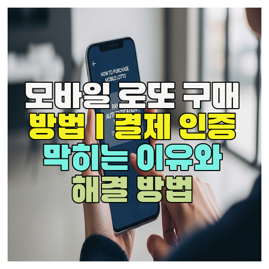  모바일 로또 구매 방법｜결제 인증 막히는 이유와 해결 방법